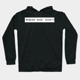 what say you? Hoodie